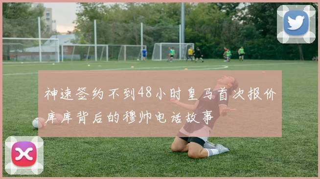 神速签约不到48小时皇马首次报价库库背后的穆帅电话故事
