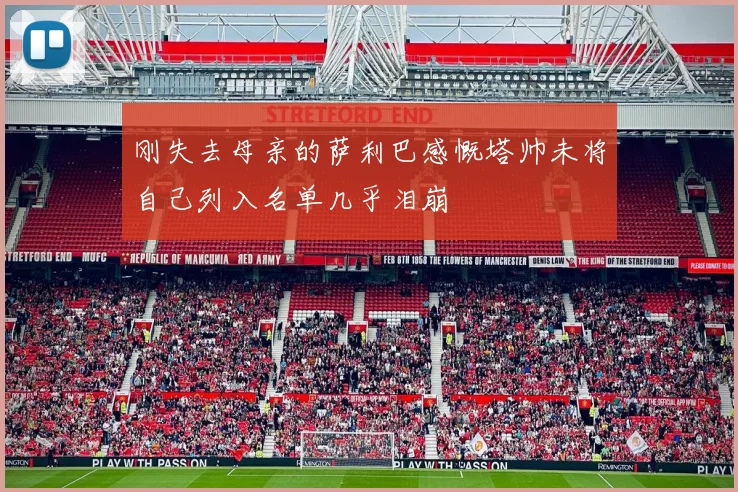 刚失去母亲的萨利巴感慨塔帅未将自己列入名单几乎泪崩